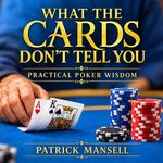 Book cover for What the Cards Don’t Tell You: Practical Poker Wisdom by Patrick Mansell, featuring a player holding ace-king at a blue poker table with stacks of red, blue and black chips and elegant gold lettering.